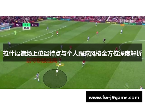 拉什福德场上位置特点与个人踢球风格全方位深度解析