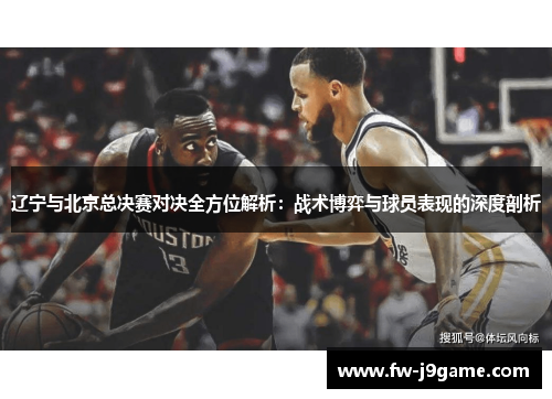辽宁与北京总决赛对决全方位解析：战术博弈与球员表现的深度剖析
