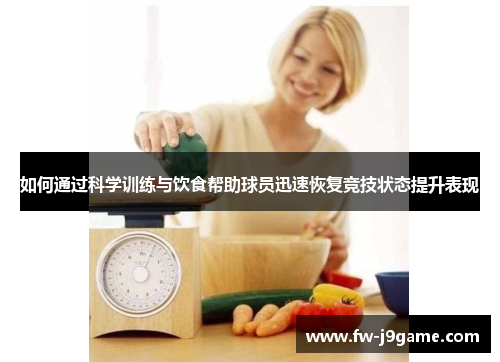 如何通过科学训练与饮食帮助球员迅速恢复竞技状态提升表现