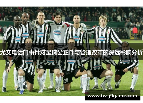 尤文电话门事件对足球公正性与管理改革的深远影响分析