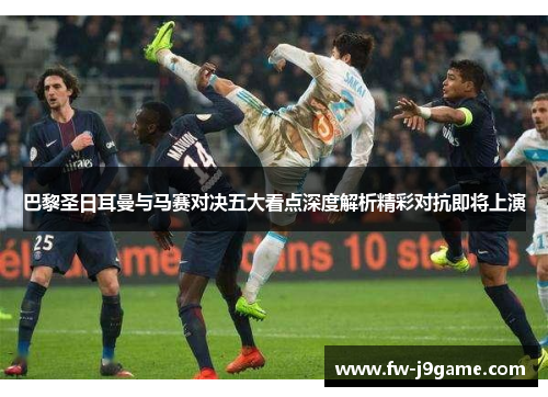 巴黎圣日耳曼与马赛对决五大看点深度解析精彩对抗即将上演