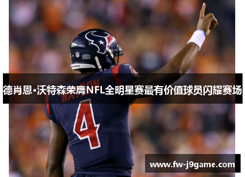 德肖恩·沃特森荣膺NFL全明星赛最有价值球员闪耀赛场