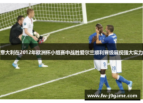 意大利在2012年欧洲杯小组赛中战胜爱尔兰顺利晋级展现强大实力