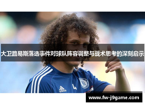 大卫路易斯落选事件对球队阵容调整与战术思考的深刻启示