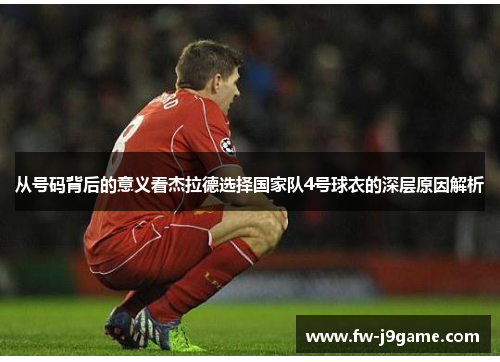 从号码背后的意义看杰拉德选择国家队4号球衣的深层原因解析