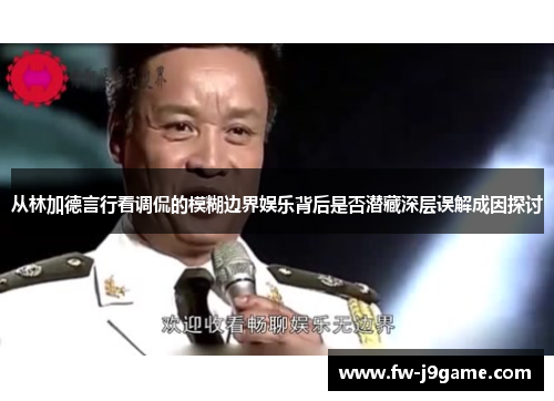从林加德言行看调侃的模糊边界娱乐背后是否潜藏深层误解成因探讨