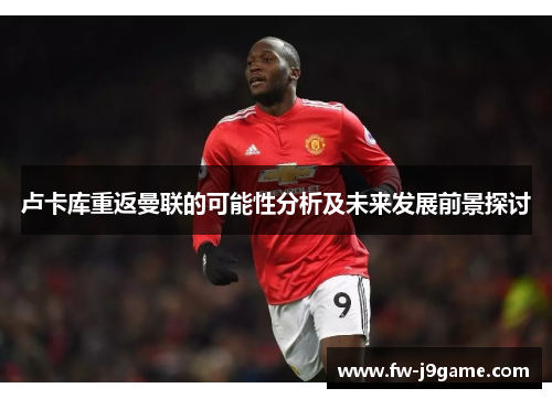 卢卡库重返曼联的可能性分析及未来发展前景探讨