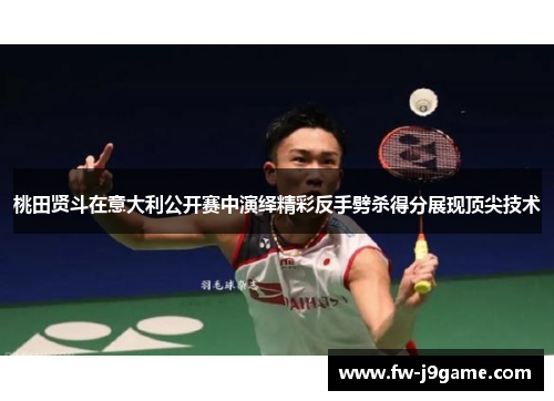 桃田贤斗在意大利公开赛中演绎精彩反手劈杀得分展现顶尖技术