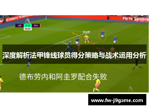 深度解析法甲锋线球员得分策略与战术运用分析 深度解析法甲锋线球员得分策略与战术运用分析