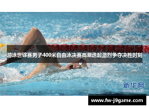 游泳世锦赛男子400米自由泳决赛高潮迭起激烈争夺决胜时刻 游泳世锦赛男子400米自由泳决赛高潮迭起激烈争夺决胜时刻