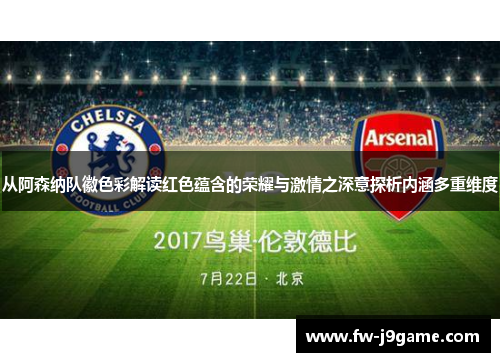 从阿森纳队徽色彩解读红色蕴含的荣耀与激情之深意探析内涵多重维度 从阿森纳队徽色彩解读红色蕴含的荣耀与激情之深意探析内涵多重维度