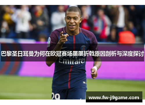 巴黎圣日耳曼为何在欧冠赛场屡屡折戟原因剖析与深度探讨 巴黎圣日耳曼为何在欧冠赛场屡屡折戟原因剖析与深度探讨
