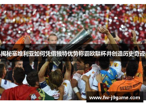 揭秘塞维利亚如何凭借独特优势称霸欧联杯并创造历史奇迹 揭秘塞维利亚如何凭借独特优势称霸欧联杯并创造历史奇迹