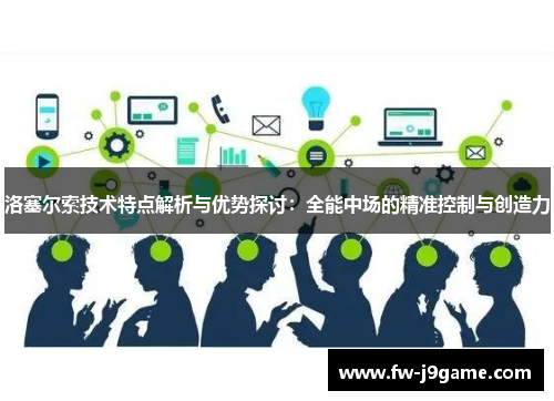 洛塞尔索技术特点解析与优势探讨:全能中场的精准控制与创造力 洛塞尔索技术特点解析与优势探讨:全能中场的精准控制与创造力