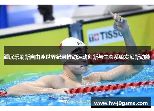 潘展乐刷新自由泳世界纪录推动运动创新与生态系统发展新动能 潘展乐刷新自由泳世界纪录推动运动创新与生态系统发展新动能