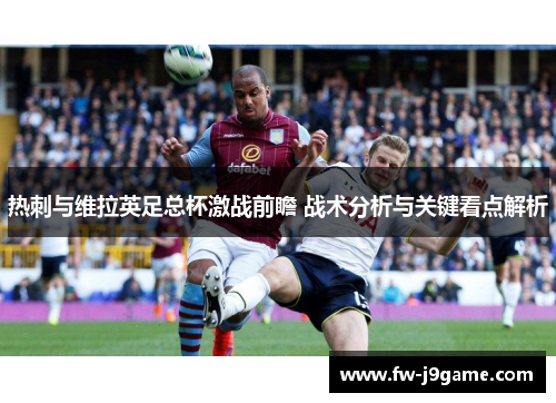 热刺与维拉英足总杯激战前瞻 战术分析与关键看点解析 热刺与维拉英足总杯激战前瞻 战术分析与关键看点解析