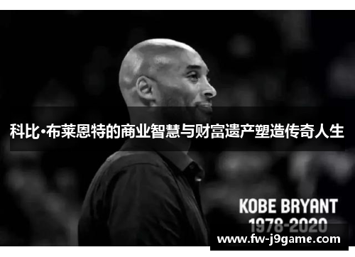 科比·布莱恩特的商业智慧与财富遗产塑造传奇人生 科比·布莱恩特的商业智慧与财富遗产塑造传奇人生