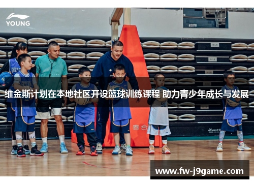 维金斯计划在本地社区开设篮球训练课程 助力青少年成长与发展