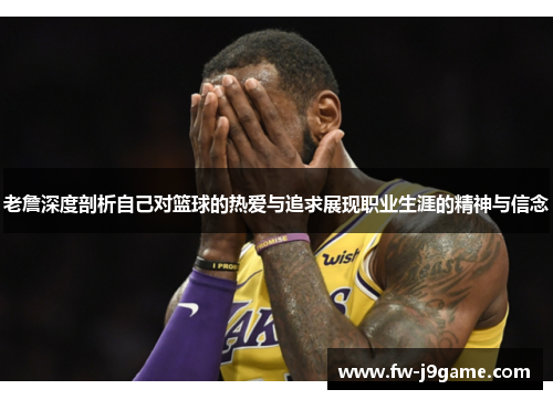 老詹深度剖析自己对篮球的热爱与追求展现职业生涯的精神与信念