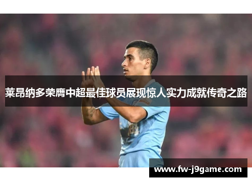 莱昂纳多荣膺中超最佳球员展现惊人实力成就传奇之路 莱昂纳多荣膺中超最佳球员展现惊人实力成就传奇之路