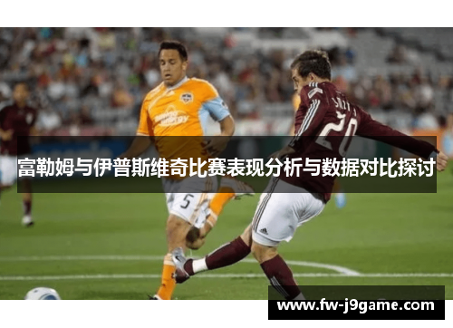 富勒姆与伊普斯维奇比赛表现分析与数据对比探讨