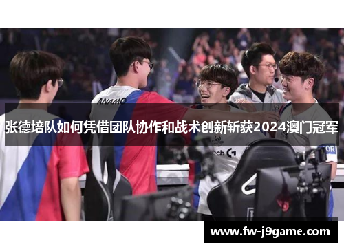 张德培队如何凭借团队协作和战术创新斩获2024澳门冠军