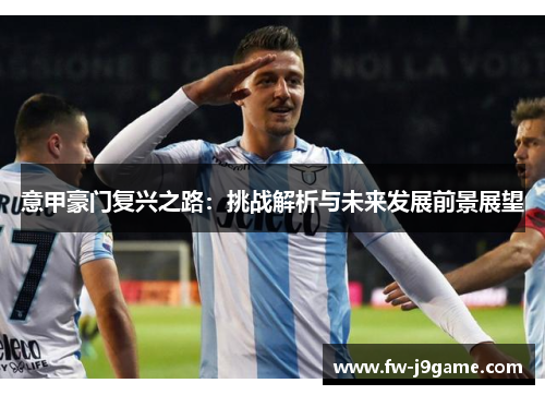 意甲豪门复兴之路:挑战解析与未来发展前景展望 意甲豪门复兴之路:挑战解析与未来发展前景展望