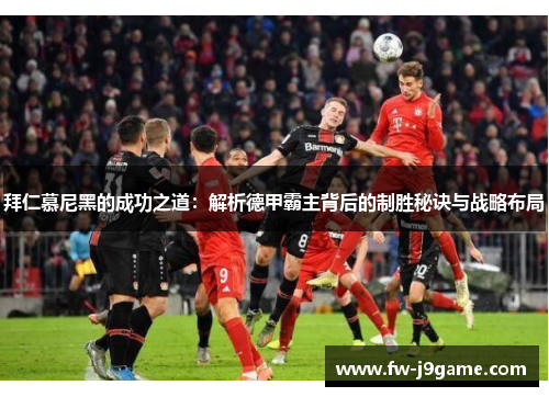 拜仁慕尼黑的成功之道：解析德甲霸主背后的制胜秘诀与战略布局