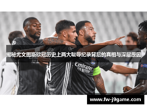 揭秘尤文图斯欧冠历史上两大耻辱纪录背后的真相与深层原因