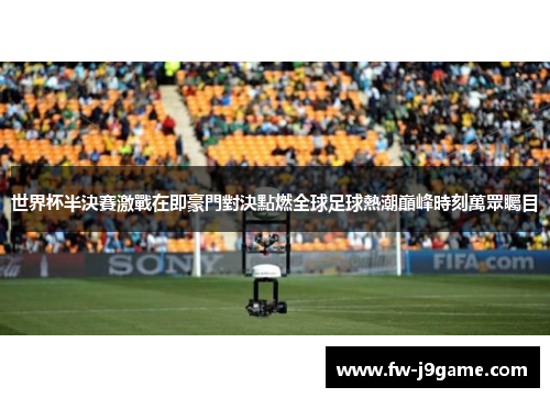世界杯半決賽激戰在即豪門對決點燃全球足球熱潮巔峰時刻萬眾矚目