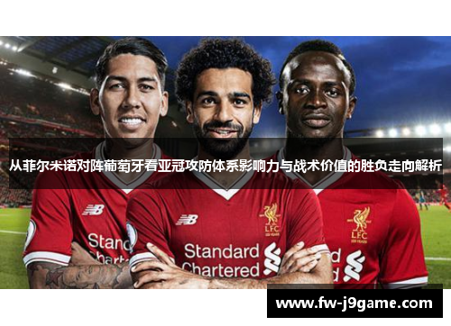 从菲尔米诺对阵葡萄牙看亚冠攻防体系影响力与战术价值的胜负走向解析