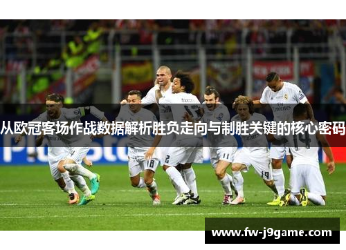 从欧冠客场作战数据解析胜负走向与制胜关键的核心密码