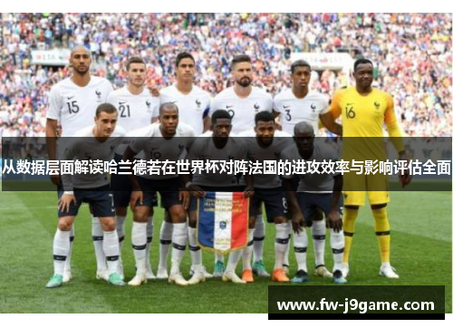 从数据层面解读哈兰德若在世界杯对阵法国的进攻效率与影响评估全面
