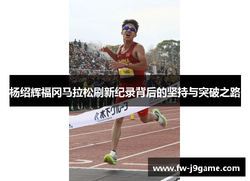 杨绍辉福冈马拉松刷新纪录背后的坚持与突破之路