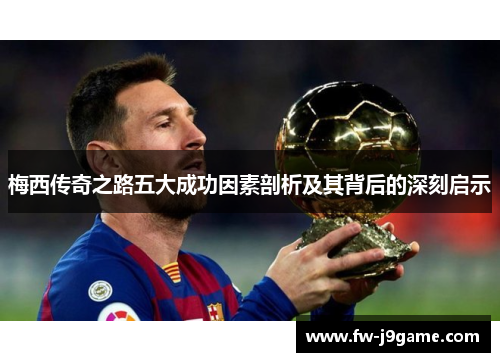 梅西传奇之路五大成功因素剖析及其背后的深刻启示 梅西传奇之路五大成功因素剖析及其背后的深刻启示