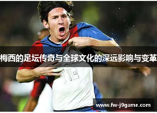 梅西的足坛传奇与全球文化的深远影响与变革