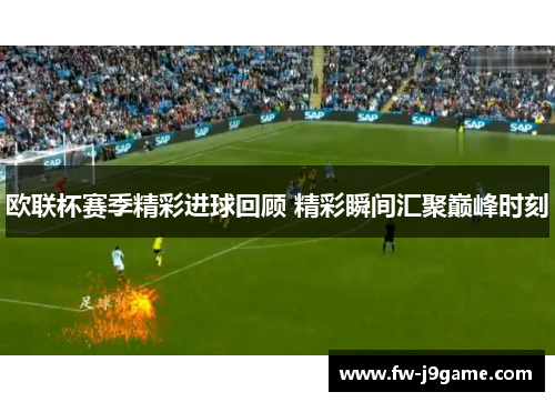欧联杯赛季精彩进球回顾 精彩瞬间汇聚巅峰时刻