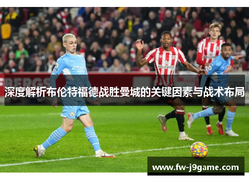 深度解析布伦特福德战胜曼城的关键因素与战术布局 深度解析布伦特福德战胜曼城的关键因素与战术布局