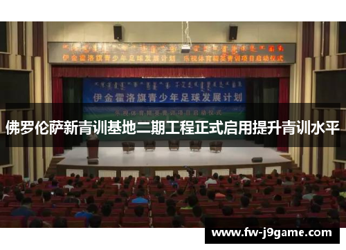 佛罗伦萨新青训基地二期工程正式启用提升青训水平