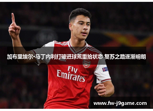 加布里埃尔·马丁内利打破进球荒重拾状态 复苏之路逐渐明朗 加布里埃尔·马丁内利打破进球荒重拾状态 复苏之路逐渐明朗