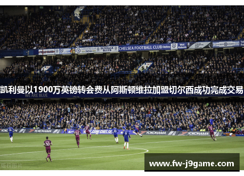 凯利曼以1900万英镑转会费从阿斯顿维拉加盟切尔西成功完成交易 凯利曼以1900万英镑转会费从阿斯顿维拉加盟切尔西成功完成交易