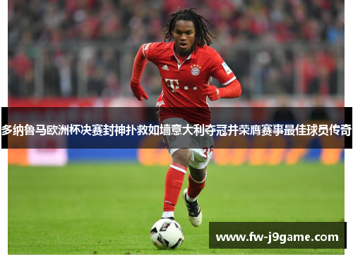 多纳鲁马欧洲杯决赛封神扑救如墙意大利夺冠并荣膺赛事最佳球员传奇 多纳鲁马欧洲杯决赛封神扑救如墙意大利夺冠并荣膺赛事最佳球员传奇