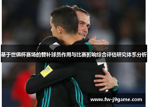 基于世俱杯赛场的替补球员作用与比赛影响综合评估研究体系分析 基于世俱杯赛场的替补球员作用与比赛影响综合评估研究体系分析