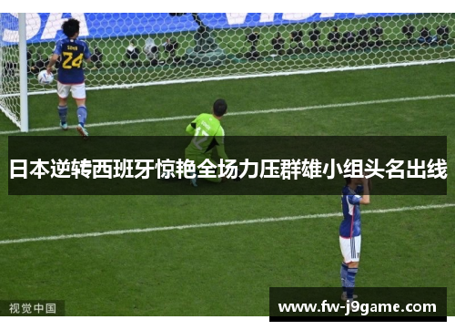日本逆转西班牙惊艳全场力压群雄小组头名出线