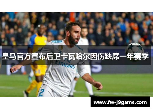皇马官方宣布后卫卡瓦哈尔因伤缺席一年赛季 