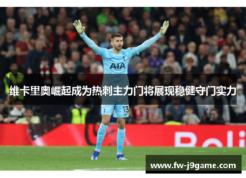 维卡里奥崛起成为热刺主力门将展现稳健守门实力