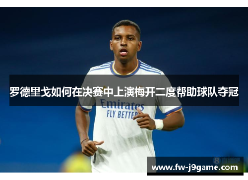 罗德里戈如何在决赛中上演梅开二度帮助球队夺冠