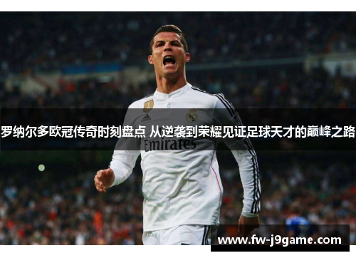 罗纳尔多欧冠传奇时刻盘点 从逆袭到荣耀见证足球天才的巅峰之路
