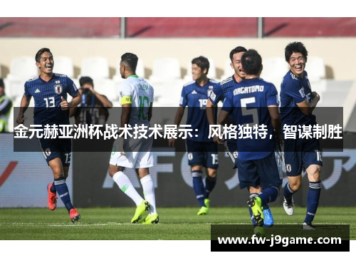 金元赫亚洲杯战术技术展示：风格独特，智谋制胜