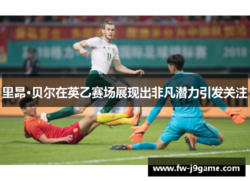 里昂·贝尔在英乙赛场展现出非凡潜力引发关注